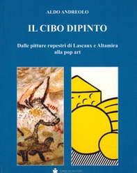 Il cibo dipinto. Dalle pitture rupestri di Lascaux e Altamira alla pop art - Librerie.coop