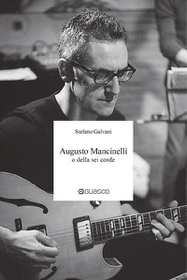 Augusto Mancinelli o della sei corde. Il percorso di Augusto Mancinelli, uno dei jazzisti più incisivi del panorama musicale italiano, scomparso prematuramente. - Librerie.coop Augusto Mancinelli o della sei corde. Il percorso di Augusto Mancinelli, uno dei jazzisti più incisivi del panorama musicale italiano, scomparso prematuramente. - Librerie.coop