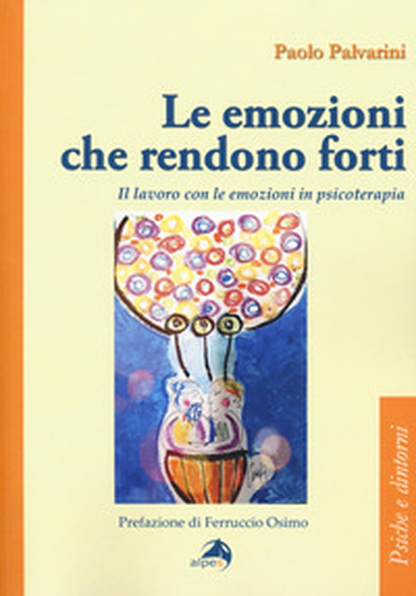 Le emozioni che rendono forti. Il lavoro con le emozioni in psicoterapia - Librerie.coop
