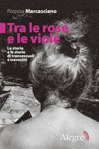 Tra le rose e le viole. La storia e le storie di transessuali e travestiti - Librerie.coop