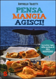 Pensa, mangia, agisci! La cucina vegan della cambusa di Sea Shepeard - Librerie.coop