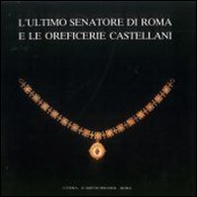 L'ultimo senatore di Roma e le oreficerie Castellani (Roma, 21 aprile-28 giugno 1987) - Librerie.coop