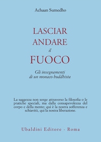Lasciar andare il fuoco. Gli insegnamenti di un monaco buddhista - Librerie.coop Lasciar andare il fuoco. Gli insegnamenti di un monaco buddhista - Librerie.coop