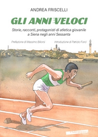 Gli anni veloci. Storie, racconti, protagonisti di atletica giovanile a Siena negli anni Sessanta - Librerie.coop