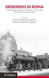 Desiderio di Roma. Pellegrinaggi giubilari e trasporto ferroviario tra media e cultura visuale - Librerie.coop