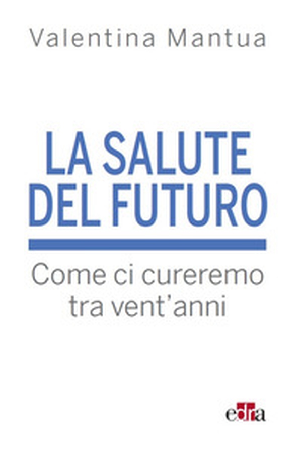 La salute del futuro. Come ci cureremo tra vent'anni - Librerie.coop