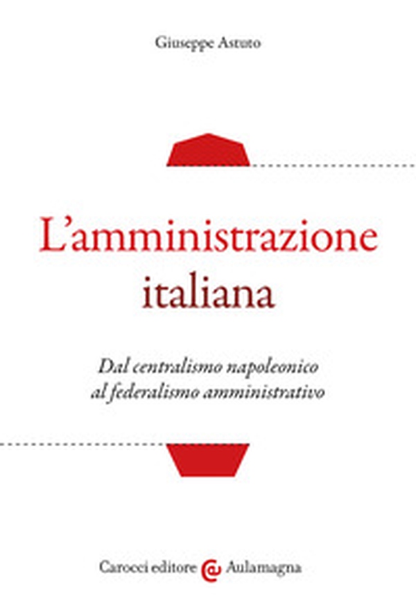 L'amministrazione italiana. Dal centralismo napoleonico al federalismo amministrativo - Librerie.coop L'amministrazione italiana. Dal centralismo napoleonico al federalismo amministrativo - Librerie.coop