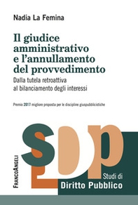 Il giudice amministrativo e l'annullamento del provvedimento. Dalla tutela retroattiva al bilanciamento degli interessi - Librerie.coop Il giudice amministrativo e l'annullamento del provvedimento. Dalla tutela retroattiva al bilanciamento degli interessi - Librerie.coop