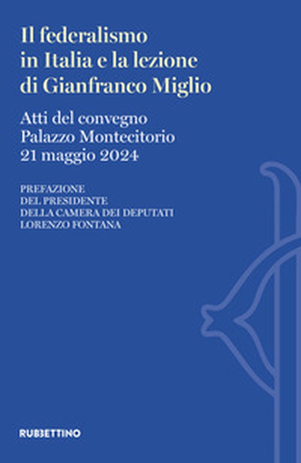 Il federalismo in Italia e la lezione di Gianfranco Miglio. Atti del Convegno (Palazzo Montecitorio, 21 maggio 2024) - Librerie.coop Il federalismo in Italia e la lezione di Gianfranco Miglio. Atti del Convegno (Palazzo Montecitorio, 21 maggio 2024) - Librerie.coop