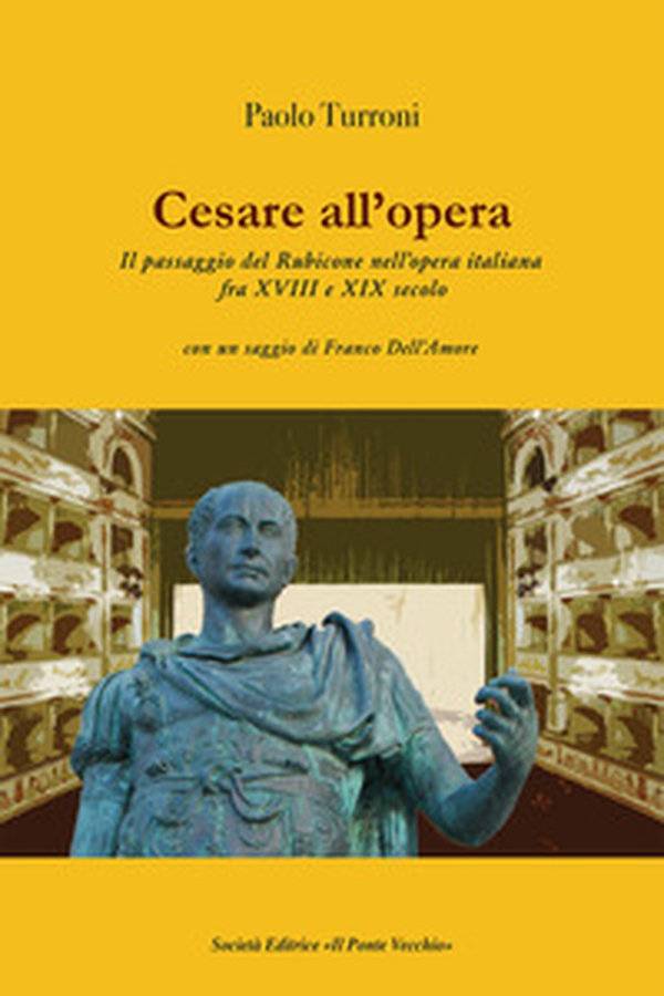 Cesare all'opera. Il passaggio del Rubicone nell'opera italiana fra XVIII e XIX secolo - Librerie.coop Cesare all'opera. Il passaggio del Rubicone nell'opera italiana fra XVIII e XIX secolo - Librerie.coop
