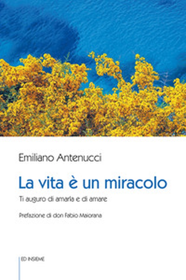 La vita è un miracolo. Ti auguro di amarla e di amare - Librerie.coop La vita è un miracolo. Ti auguro di amarla e di amare - Librerie.coop