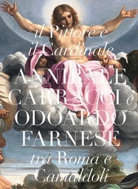 Il pittore e il cardinale. Annibale Caracci e Odoardo Farnese tra Roma e Camaldoli - Librerie.coop