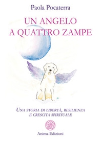 Un angelo a quattro zampe. Una storia di libertà, resilienza e crescita spirituale - Librerie.coop