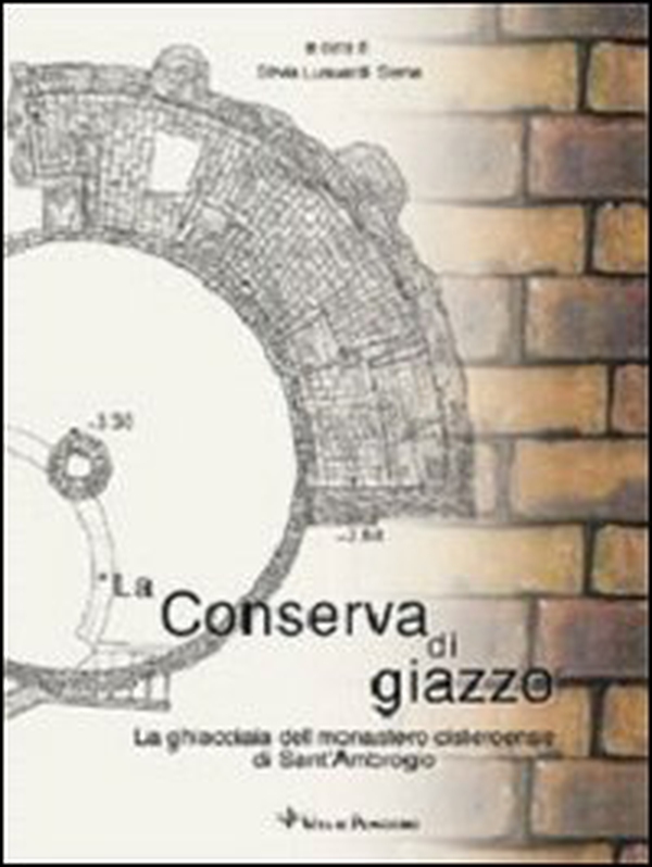 La conserva di giazzo. La ghiacciaia del Monastero cistercense di Sant'Ambrogio - Librerie.coop La conserva di giazzo. La ghiacciaia del Monastero cistercense di Sant'Ambrogio - Librerie.coop