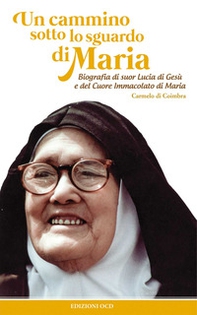 Un cammino sotto lo sguardo di Maria. Biografia di suor Lucia di Gesù e del cuore immacolato di Maria - Librerie.coop