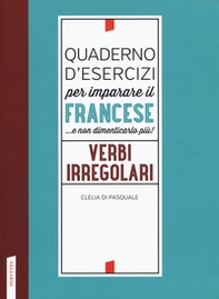 Quaderno d'esercizi per imparare il francese ...e non dimenticarlo più! Verbi irregolari - Librerie.coop
