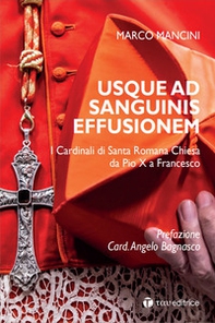 Usque ad sanguinis effusionem. I cardinali di Santa Romana Chiesa da Pio X a Francesco - Librerie.coop