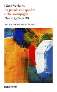 La parola che quadra e che scompiglia. Poesie 1971-2013 - Librerie.coop