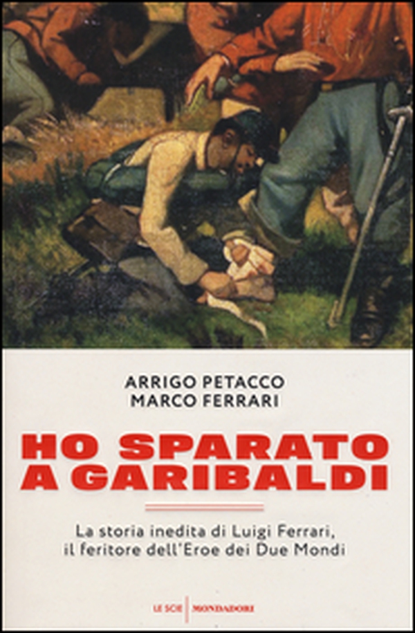 Ho sparato a Garibaldi. La storia inedita di Luigi Ferrari, il feritore dell'eroe dei due mondi - Librerie.coop Ho sparato a Garibaldi. La storia inedita di Luigi Ferrari, il feritore dell'eroe dei due mondi - Librerie.coop