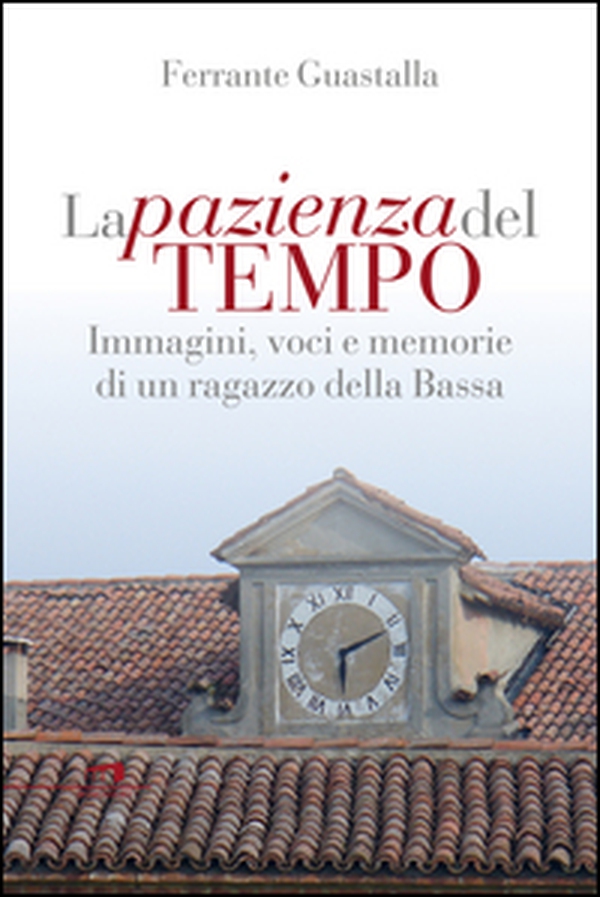 La pazienza del tempo. Immagini, voci e memorie di un ragazzo della Bassa - Librerie.coop La pazienza del tempo. Immagini, voci e memorie di un ragazzo della Bassa - Librerie.coop