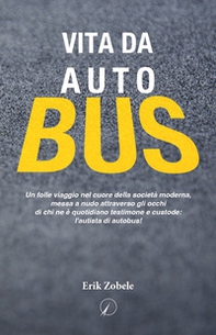 Vita da autobus. Un folle viaggio nel cuore della società moderna, messa a nudo attraverso gli occhi di chi ne è quotidiano testimone e custode: l'autista di autobus! - Librerie.coop