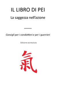 Il libro di Pei. La saggezza nell'azione. Consigli per i condottieri e per i guerrieri - Librerie.coop Il libro di Pei. La saggezza nell'azione. Consigli per i condottieri e per i guerrieri - Librerie.coop