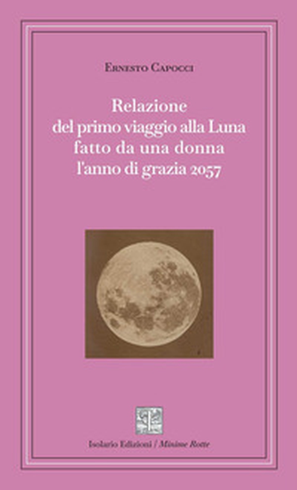 Relazione del primo viaggio alla Luna fatto da una donna l'anno di grazia 2057 - Librerie.coop