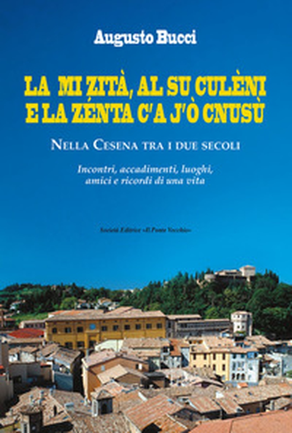 La mi zità, al su culèni e la zénta c'A j'ò cnusù. Nella Cesena tra i due secoli. Incontri, accadimenti, luoghi, amici e ricordi di una vita - Librerie.coop La mi zità, al su culèni e la zénta c'A j'ò cnusù. Nella Cesena tra i due secoli. Incontri, accadimenti, luoghi, amici e ricordi di una vita - Librerie.coop