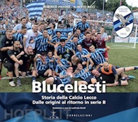 Blucelesti. Storia della Calcio Lecco. Dalle origini al ritorno in serie B - Librerie.coop
