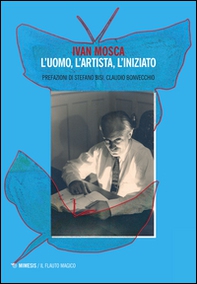 Ivan Mosca. L'uomo, l'artista, l'iniziato - Librerie.coop