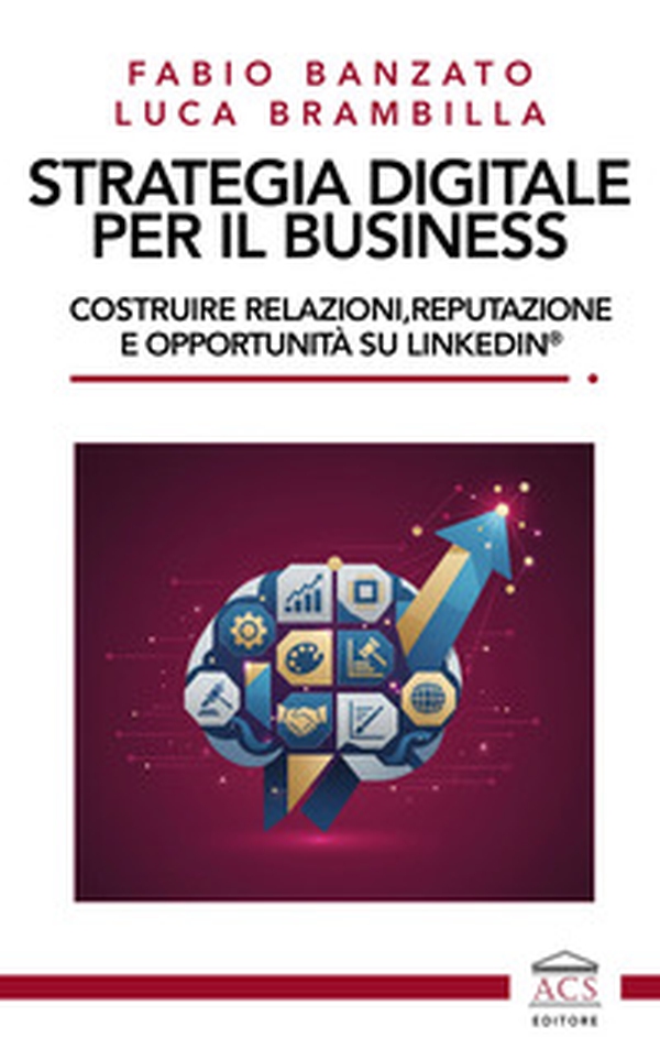 Strategia digitale per il business. Costruire relazioni, reputazione e opportunità su LinkedIn® - Librerie.coop