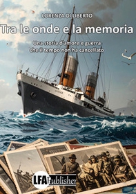 Tra le onde e la memoria. Una storia d'amore e guerra che il tempo non ha cancellato - Librerie.coop
