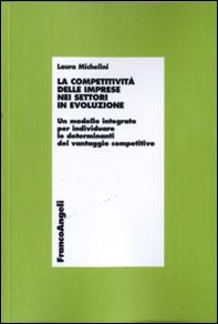 La competitività delle imprese nei settori in evoluzione. Un modello integrato per individuare le determinanti del vantaggio competitivo - Librerie.coop