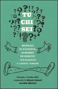 Tu chi sei? Manuale di filosofia, domande ed esercizi per bambini e adulti curiosi - Librerie.coop