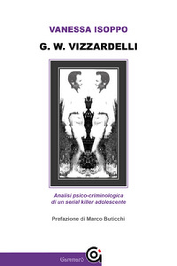 G. W. Vizzardelli. Analisi psico-criminologica di un serial killer adolescente - Librerie.coop G. W. Vizzardelli. Analisi psico-criminologica di un serial killer adolescente - Librerie.coop
