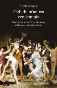 Figli di un'antica vendemmia. Rimettere in scena l'orgia dionisiaca dalla quale tutti discendiamo - Librerie.coop Figli di un'antica vendemmia. Rimettere in scena l'orgia dionisiaca dalla quale tutti discendiamo - Librerie.coop