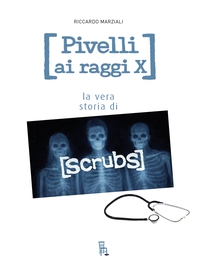 Pivelli ai raggi X. La vera storia di Scrubs - Librerie.coop
