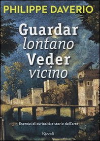 Guardar lontano veder vicino. Esercizi di curiosità e storie dell'arte - Librerie.coop