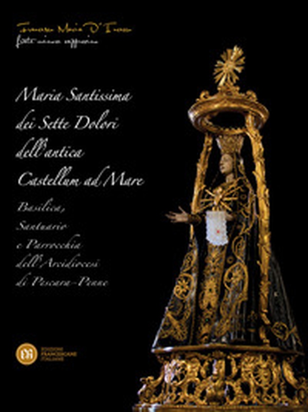 Maria Santissima dei Sette Dolori dell'antica Castellum ad Mare. Basilica, santuario e parrocchia dell'Arcidiocesi di Pescara, Penne - Librerie.coop Maria Santissima dei Sette Dolori dell'antica Castellum ad Mare. Basilica, santuario e parrocchia dell'Arcidiocesi di Pescara, Penne - Librerie.coop