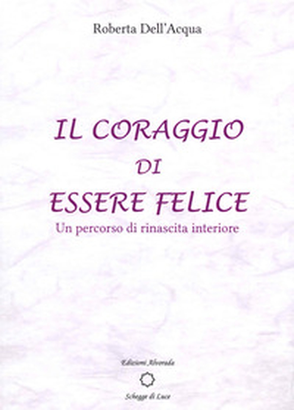 Il coraggio di essere felice. Un percorso di rinascita interiore - Librerie.coop Il coraggio di essere felice. Un percorso di rinascita interiore - Librerie.coop