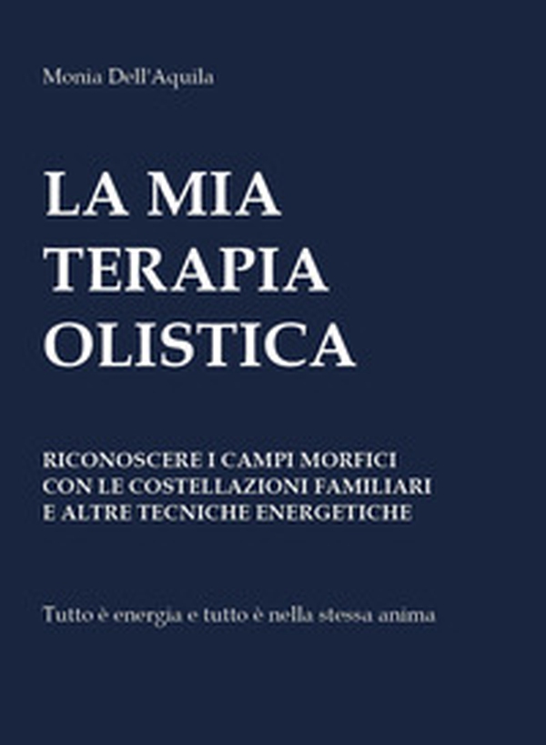 La mia terapia olistica. Riconoscere i campi morfici con le costellazioni familiari e altre tecniche energetiche - Librerie.coop La mia terapia olistica. Riconoscere i campi morfici con le costellazioni familiari e altre tecniche energetiche - Librerie.coop