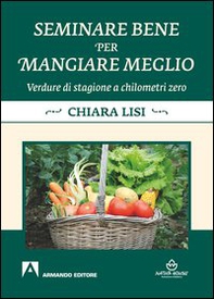 Seminare bene per mangiare meglio. Verdure di stagione a chilometri zero - Librerie.coop