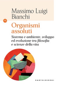 Organismi assoluti. Sistema e ambiente, sviluppo ed evoluzione tra filosofia e scienze della vita - Librerie.coop