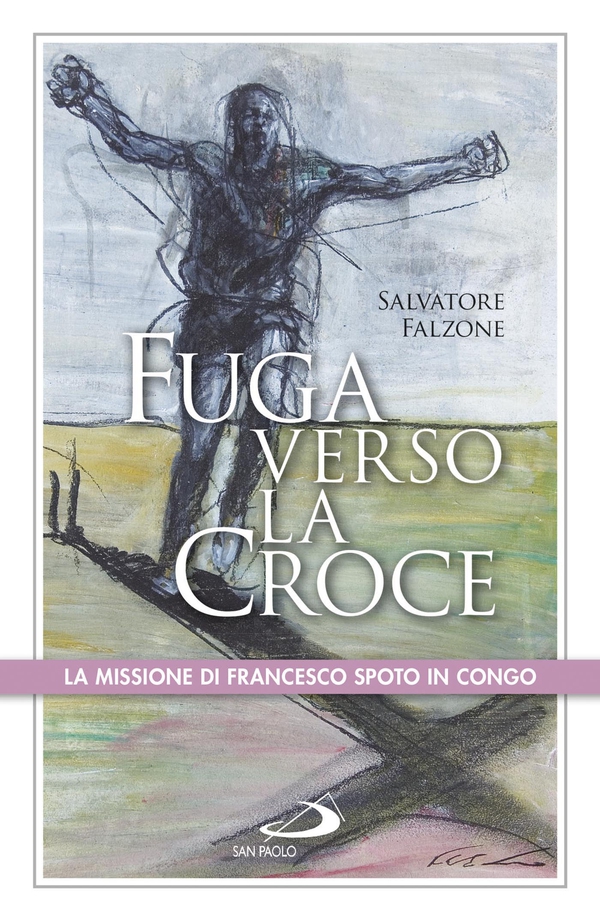 Fuga verso la croce. La missione di Francesco Spoto in Congo - Librerie.coop Fuga verso la croce. La missione di Francesco Spoto in Congo - Librerie.coop