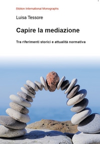 Capire la mediazione. Tra riferimenti storici e attualità normativa - Librerie.coop