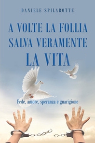 A volte la follia salva veramente la vita. Fede, amore, speranza e guarigione - Librerie.coop