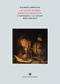 «In coetu nostro perpetuo servetur». L'Efemeride e le origini dell'Arcadia - Librerie.coop