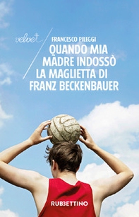 Quando mia madre indossò la maglietta di Franz Beckenbauer - Librerie.coop