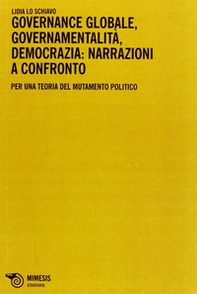 Governance globale, governamentalità, democrazia: narrazioni a confronto. Per una teoria del mutamento politico - Librerie.coop