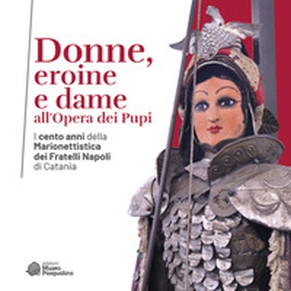 Donne, eroine e dame all'Opera dei Pupi. I cento anni della Marionettistica dei Fratelli Napoli di Catania. Catalogo della mostra (Modica, 29 aprile-22 ottobre 2023) - Librerie.coop Donne, eroine e dame all'Opera dei Pupi. I cento anni della Marionettistica dei Fratelli Napoli di Catania. Catalogo della mostra (Modica, 29 aprile-22 ottobre 2023) - Librerie.coop